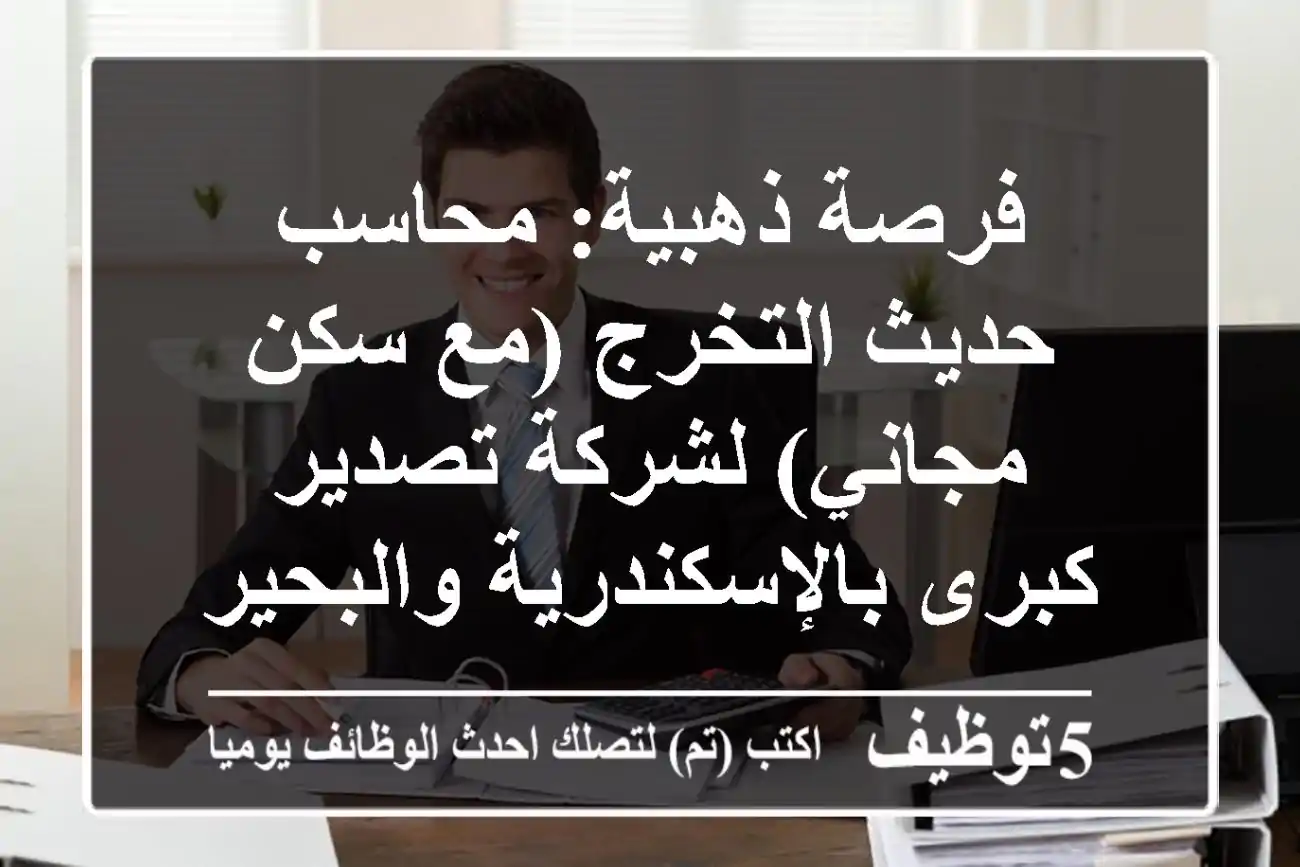 فرصة ذهبية: محاسب حديث التخرج (مع سكن مجاني) لشركة تصدير كبرى بالإسكندرية والبحيرة