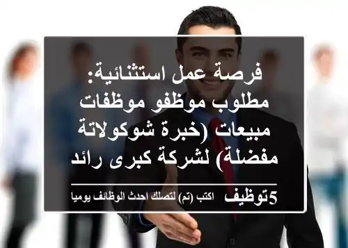 فرصة عمل استثنائية: مطلوب موظفو/موظفات مبيعات (خبرة شوكولاتة مفضلة) لشركة كبرى رائدة!