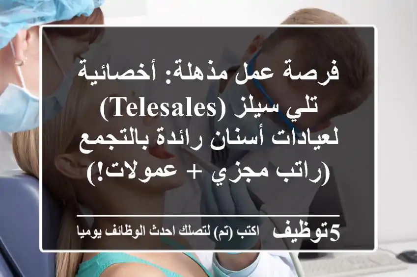 فرصة عمل مذهلة: أخصائية تلي سيلز (Telesales) لعيادات أسنان رائدة بالتجمع (راتب مجزي + عمولات!)