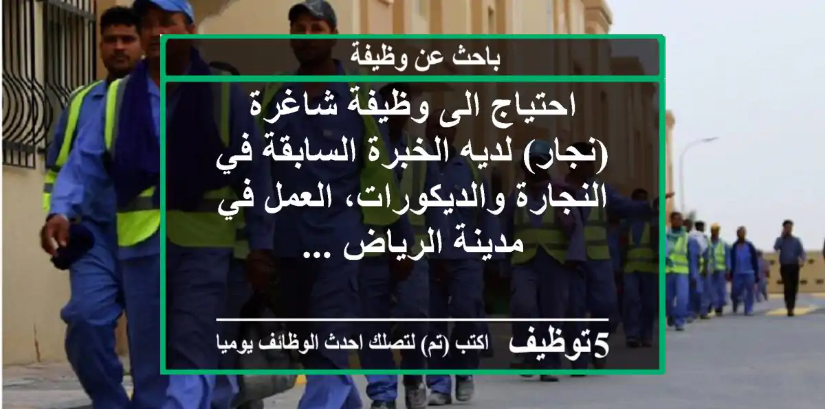 احتياج الى وظيفة شاغرة (نجار) لديه الخبرة السابقة في النجارة والديكورات، العمل في مدينة الرياض ...