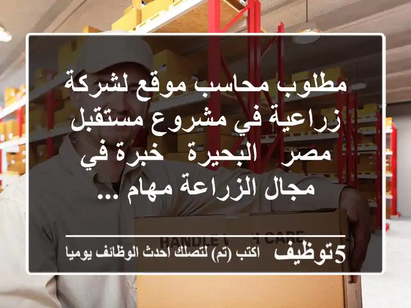 مطلوب محاسب موقع لشركة زراعية في مشروع مستقبل مصر - البحيرة - خبرة في مجال الزراعة مهام ...