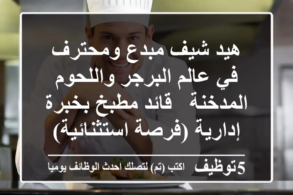 هيد شيف مبدع ومحترف في عالم البرجر واللحوم المدخنة - قائد مطبخ بخبرة إدارية (فرصة استثنائية)