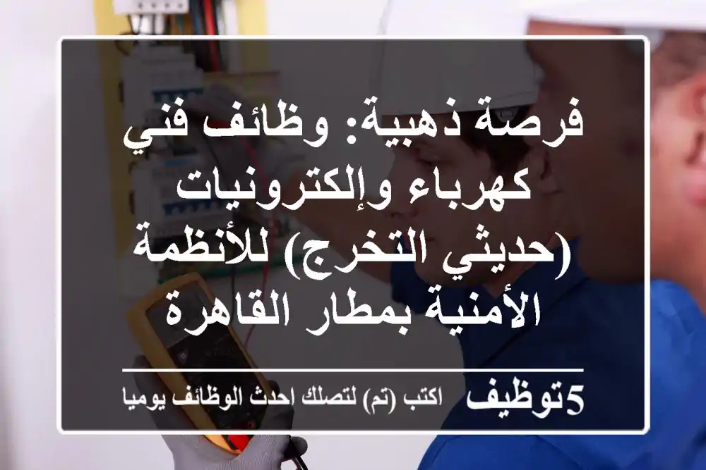 فرصة ذهبية: وظائف فني كهرباء وإلكترونيات (حديثي التخرج) للأنظمة الأمنية بمطار القاهرة