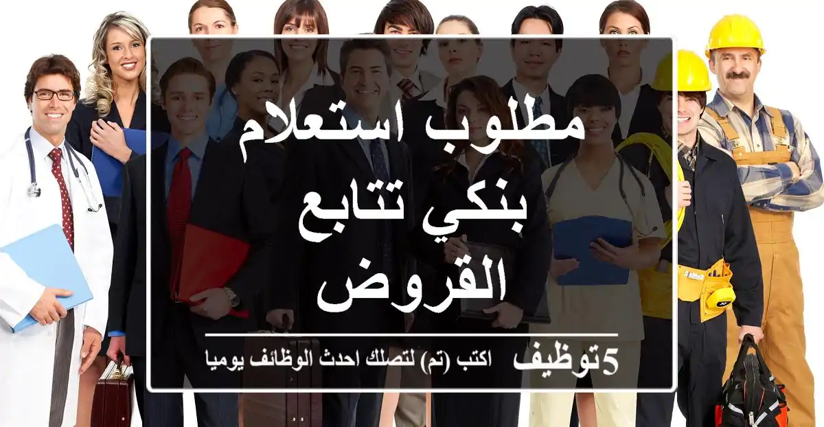 مطلوب استعلام بنكي تتابع القروض