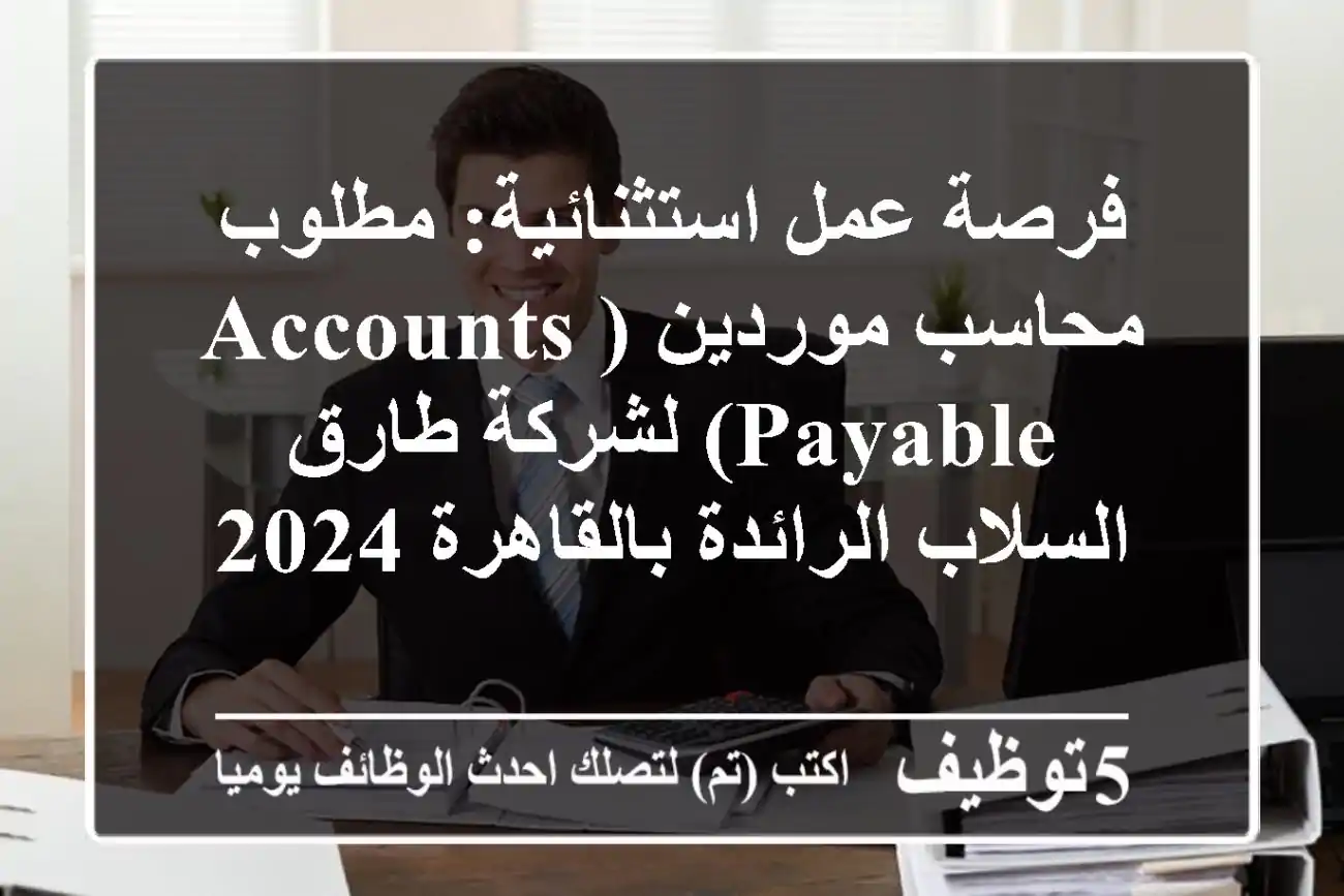 فرصة عمل استثنائية: مطلوب محاسب موردين (Accounts Payable) لشركة طارق السلاب الرائدة بالقاهرة 2024