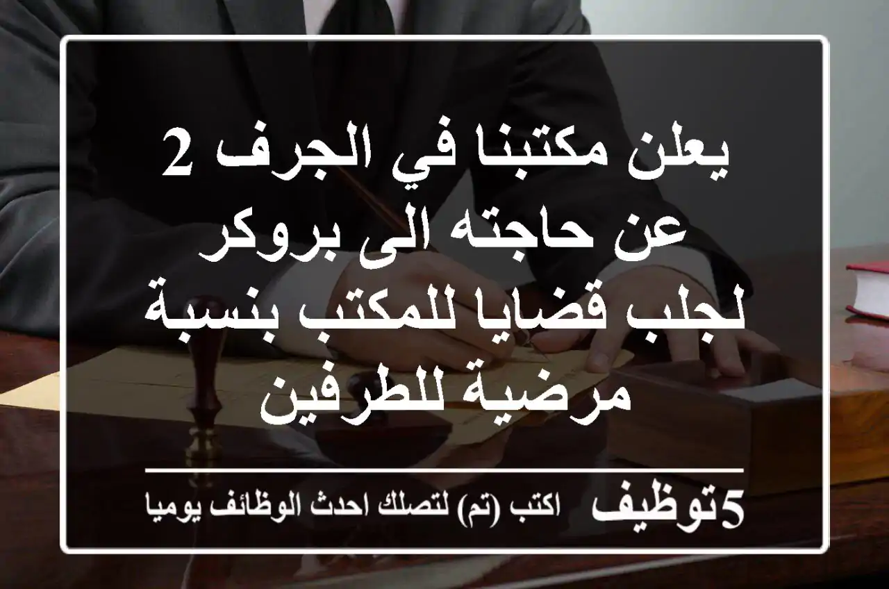 يعلن مكتبنا في الجرف 2 عن حاجته الى بروكر لجلب قضايا للمكتب بنسبة مرضية للطرفين