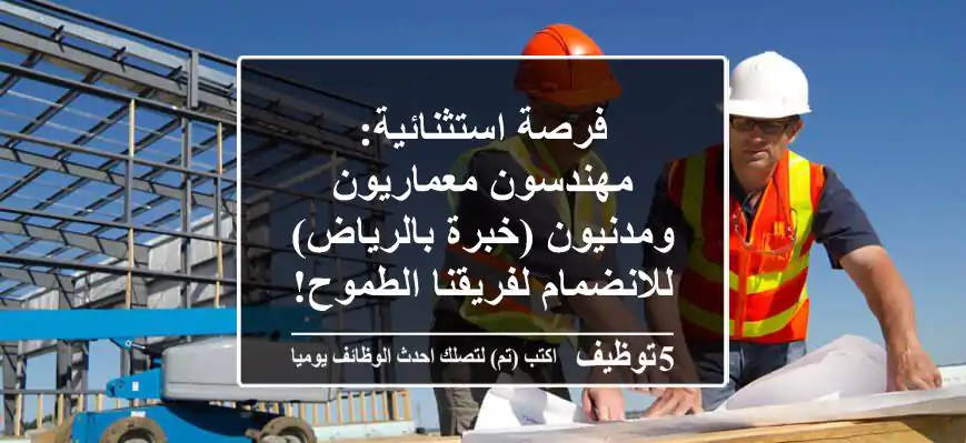 فرصة استثنائية: مهندسون معماريون ومدنيون (خبرة بالرياض) للانضمام لفريقنا الطموح!