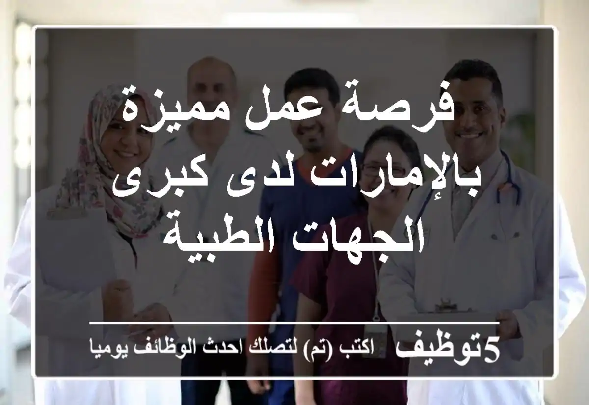 فرصة عمل مميزة بالإمارات لدى كبرى الجهات الطبية