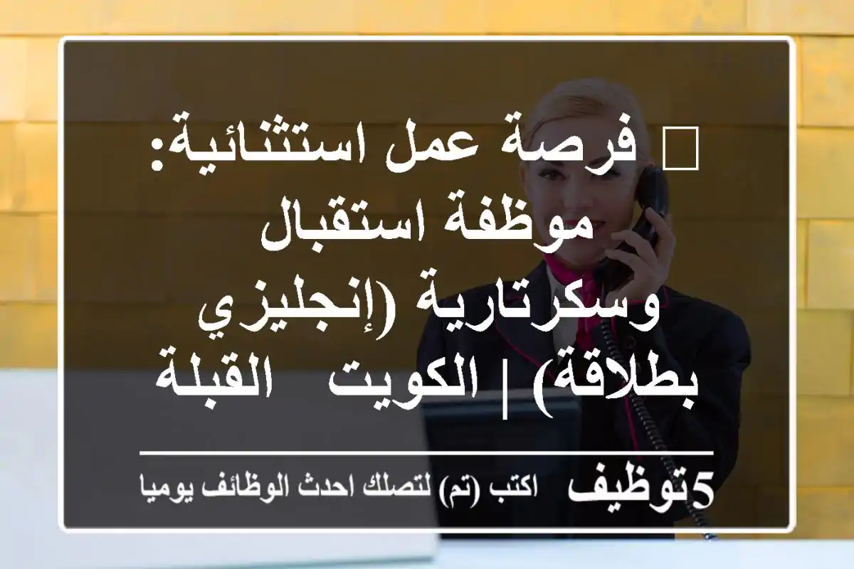 🌟 فرصة عمل استثنائية: موظفة استقبال وسكرتارية (إنجليزي بطلاقة) | الكويت - القبلة