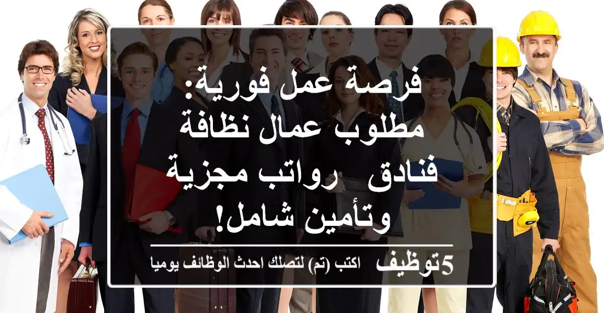 فرصة عمل فورية: مطلوب عمال نظافة فنادق - رواتب مجزية وتأمين شامل!