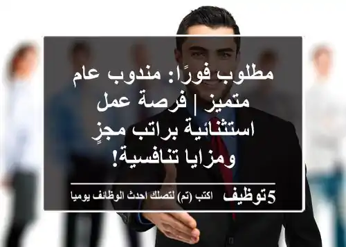 مطلوب فورًا: مندوب عام متميز | فرصة عمل استثنائية براتب مجزٍ ومزايا تنافسية!