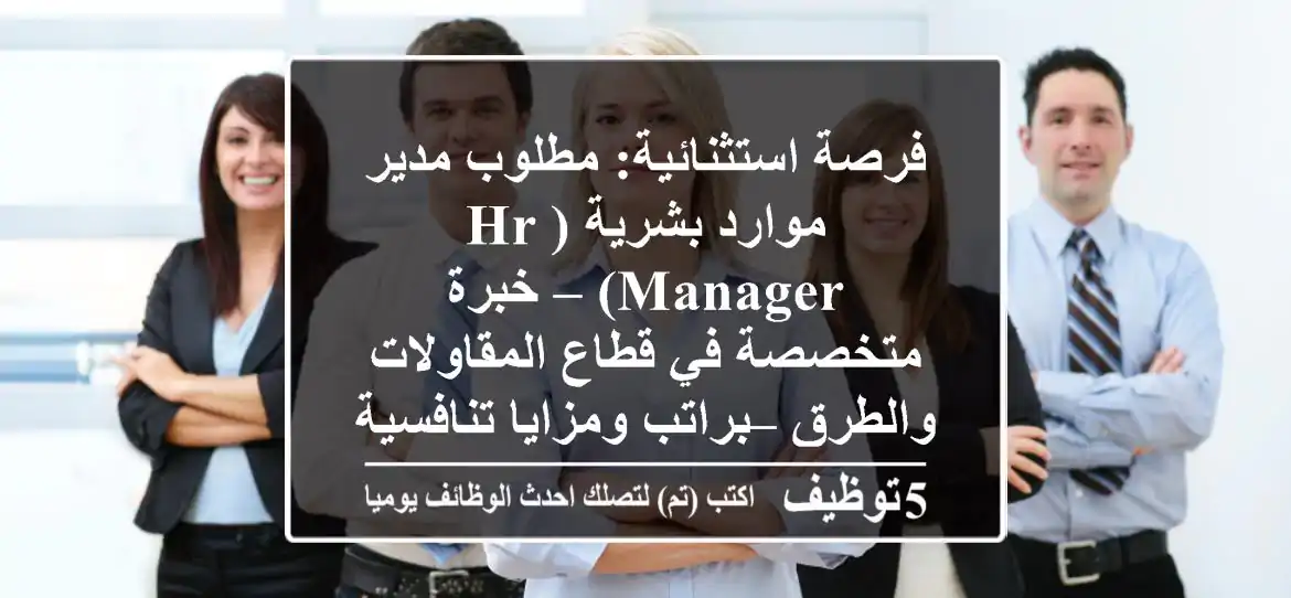 فرصة استثنائية: مطلوب مدير موارد بشرية (HR Manager) – خبرة متخصصة في قطاع المقاولات والطرق – براتب ومزايا تنافسية!