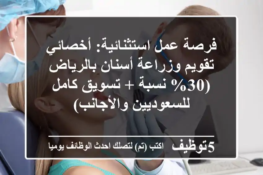 فرصة عمل استثنائية: أخصائي تقويم وزراعة أسنان بالرياض (30% نسبة + تسويق كامل للسعوديين والأجانب)