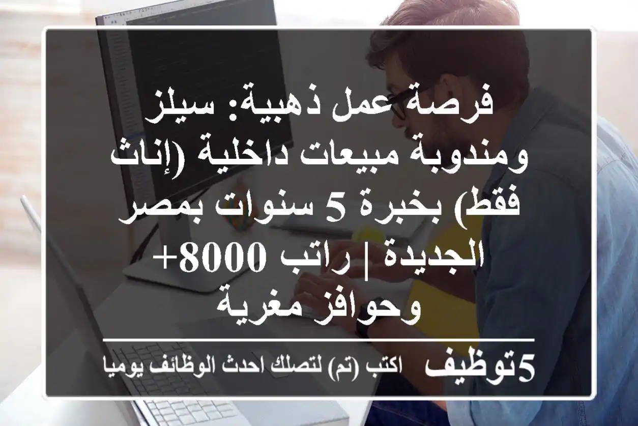 فرصة عمل ذهبية: سيلز ومندوبة مبيعات داخلية (إناث فقط) بخبرة 5 سنوات بمصر الجديدة | راتب 8000+ وحوافز مغرية