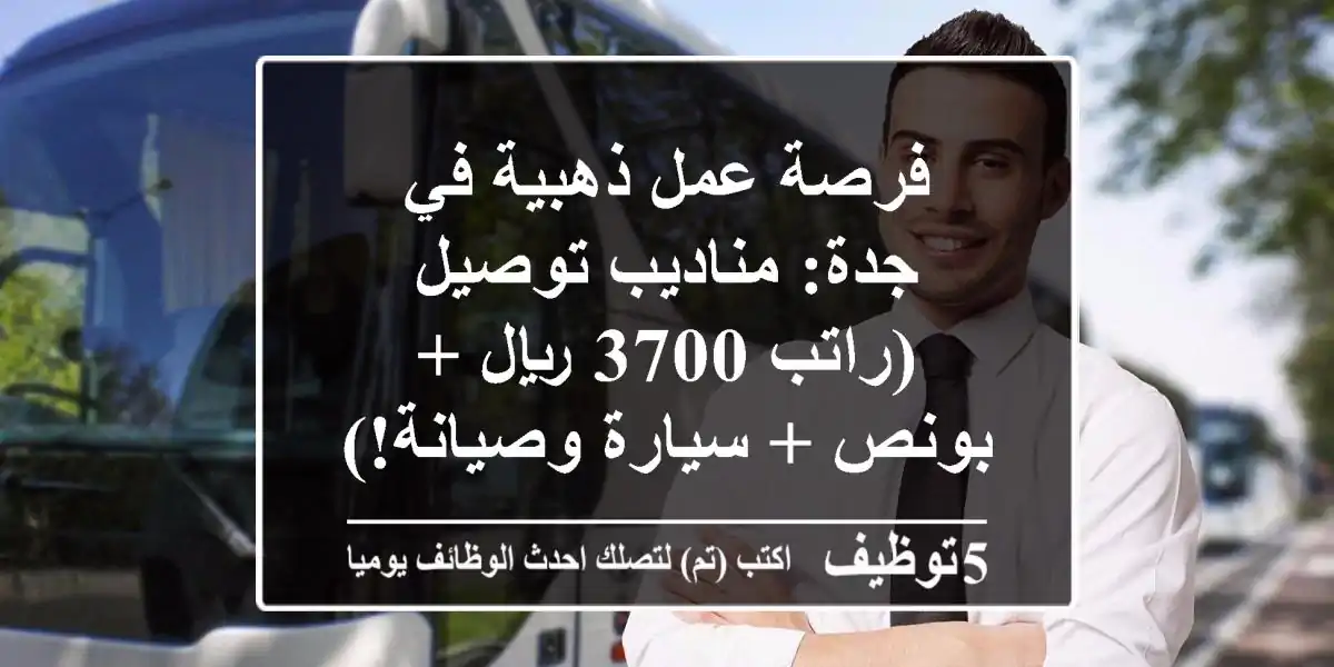 فرصة عمل ذهبية في جدة: مناديب توصيل (راتب 3700 ريال + بونص + سيارة وصيانة!) | نقل كفالة