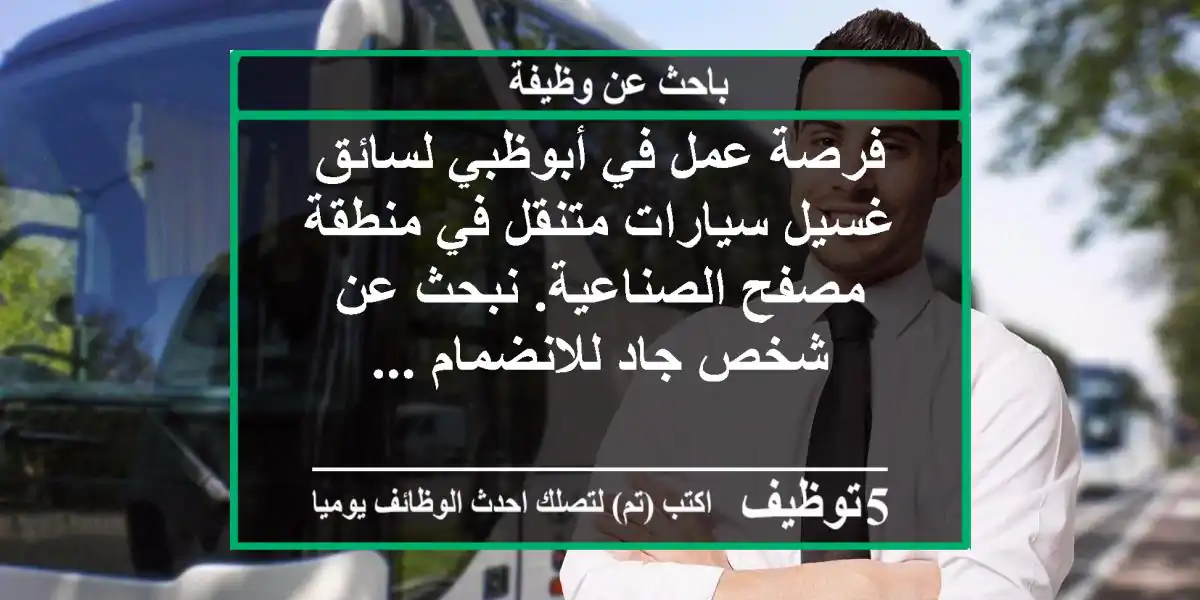 فرصة عمل في أبوظبي لسائق غسيل سيارات متنقل في منطقة مصفح الصناعية. نبحث عن شخص جاد للانضمام ...
