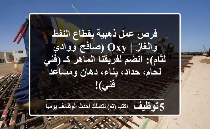 فرص عمل ذهبية بقطاع النفط والغاز | OXY (صافح ووادي لثام): انضم لفريقنا الماهر كـ (فني لحام، حداد، بناء، دهان ومساعد فني)!