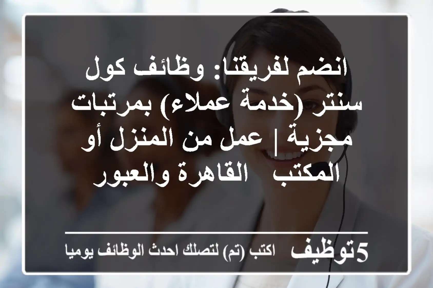انضم لفريقنا: وظائف كول سنتر (خدمة عملاء) بمرتبات مجزية | عمل من المنزل أو المكتب - القاهرة والعبور