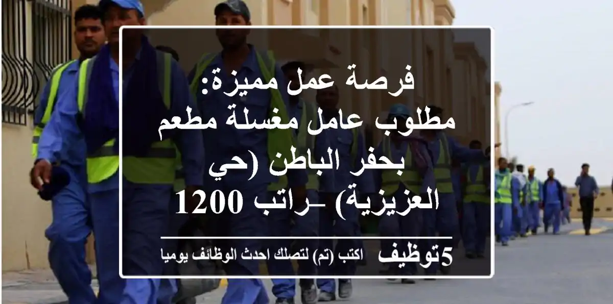 فرصة عمل مميزة: مطلوب عامل مغسلة مطعم بحفر الباطن (حي العزيزية) – راتب 1200 صافي