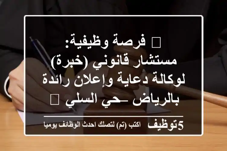 🌟 فرصة وظيفية: مستشار قانوني (خبرة) لوكالة دعاية وإعلان رائدة بالرياض – حي السلي 🚀