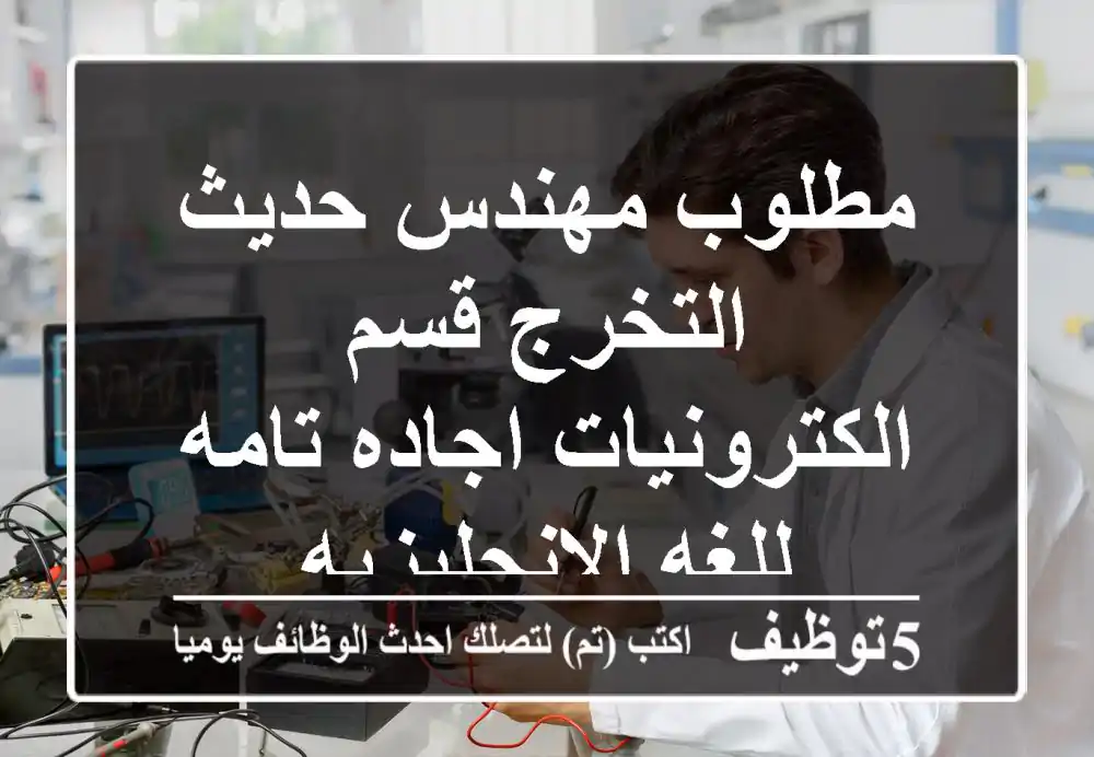 مطلوب مهندس حديث التخرج قسم الكترونيات اجاده تامه للغه الانجليزيه