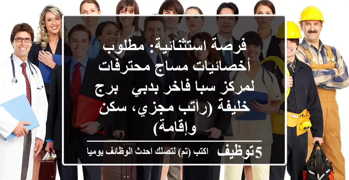 فرصة استثنائية: مطلوب أخصائيات مساج محترفات لمركز سبا فاخر بدبي - برج خليفة (راتب مجزي، سكن وإقامة)