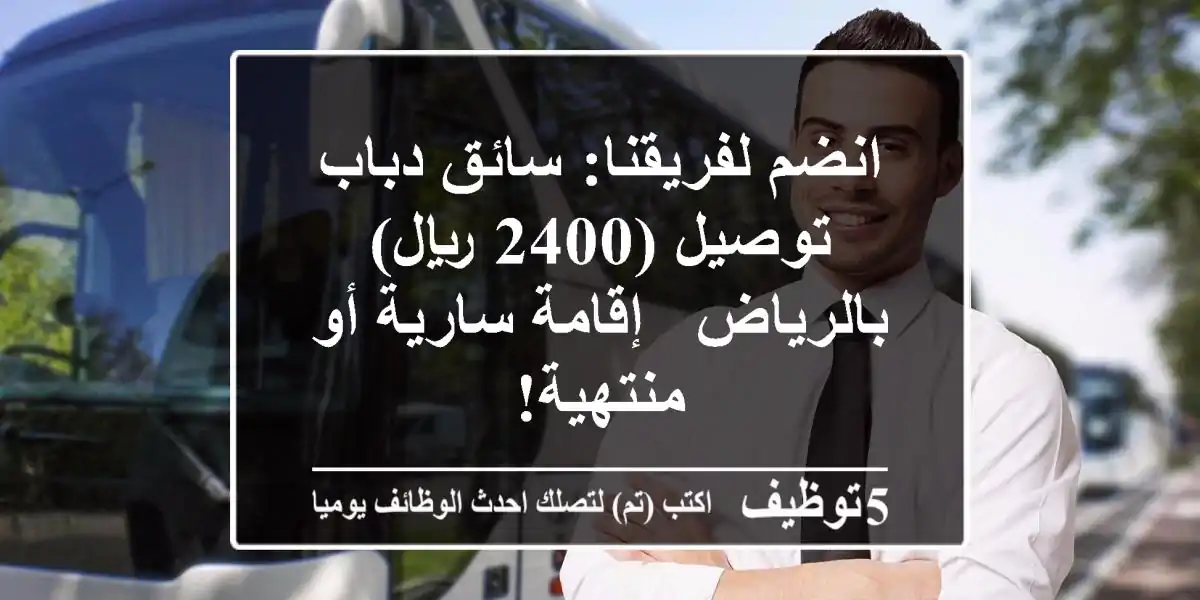 انضم لفريقنا: سائق دباب توصيل (2400 ريال) بالرياض - إقامة سارية أو منتهية!