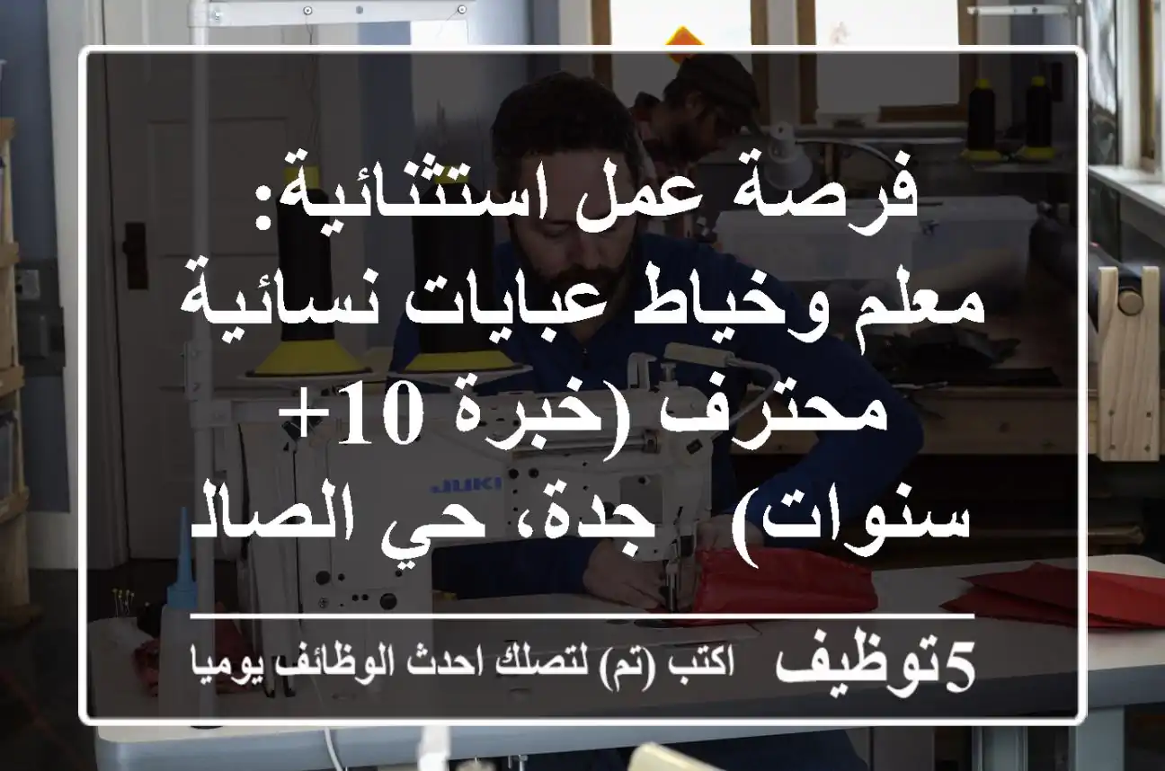 فرصة عمل استثنائية: معلم وخياط عبايات نسائية محترف (خبرة 10+ سنوات) - جدة، حي الصالحية