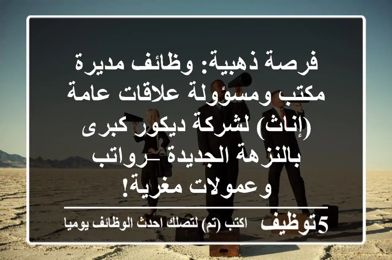 فرصة ذهبية: وظائف مديرة مكتب ومسؤولة علاقات عامة (إناث) لشركة ديكور كبرى بالنزهة الجديدة – رواتب وعمولات مغرية!