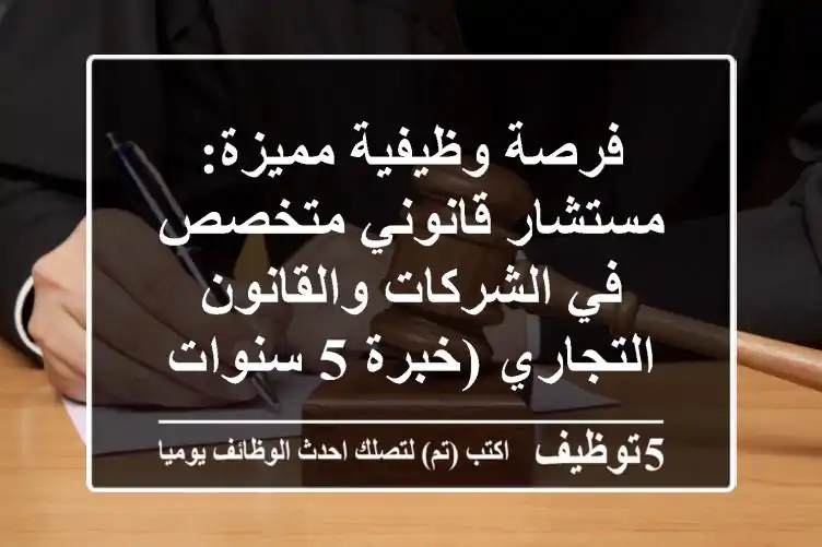 فرصة وظيفية مميزة: مستشار قانوني متخصص في الشركات والقانون التجاري (خبرة 5 سنوات فأكثر)