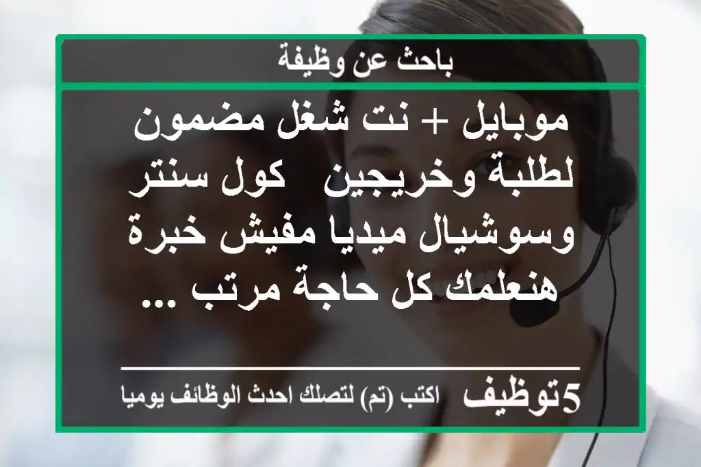 موبايل + نت شغل مضمون لطلبة وخريجين - كول سنتر وسوشيال ميديا مفيش خبرة - هنعلمك كل حاجة مرتب ...