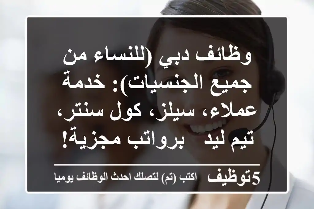 وظائف دبي (للنساء من جميع الجنسيات): خدمة عملاء، سيلز، كول سنتر، تيم ليد - برواتب مجزية!