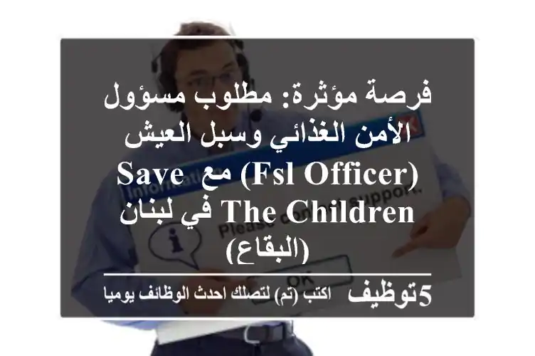 فرصة مؤثرة: مطلوب مسؤول الأمن الغذائي وسبل العيش (FSL Officer) مع Save the Children في لبنان (البقاع)