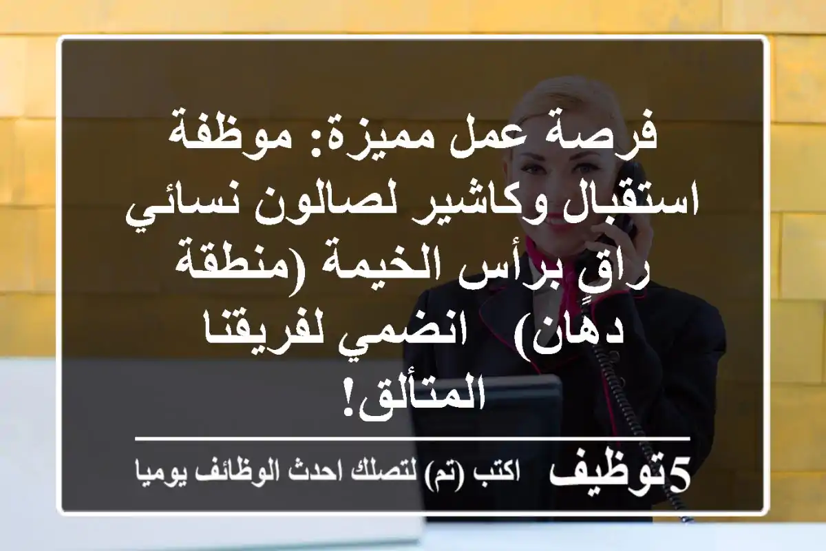 فرصة عمل مميزة: موظفة استقبال وكاشير لصالون نسائي راقٍ برأس الخيمة (منطقة دهان) - انضمي لفريقنا المتألق!