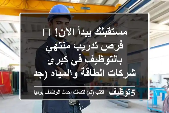 مستقبلك يبدأ الآن! 🚀 فرص تدريب منتهي بالتوظيف في كبرى شركات الطاقة والمياه (جدة ورابغ)