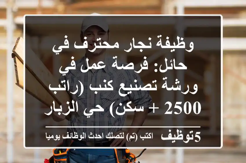 وظيفة نجار محترف في حائل: فرصة عمل في ورشة تصنيع كنب (راتب 2500 + سكن) حي الزبارة