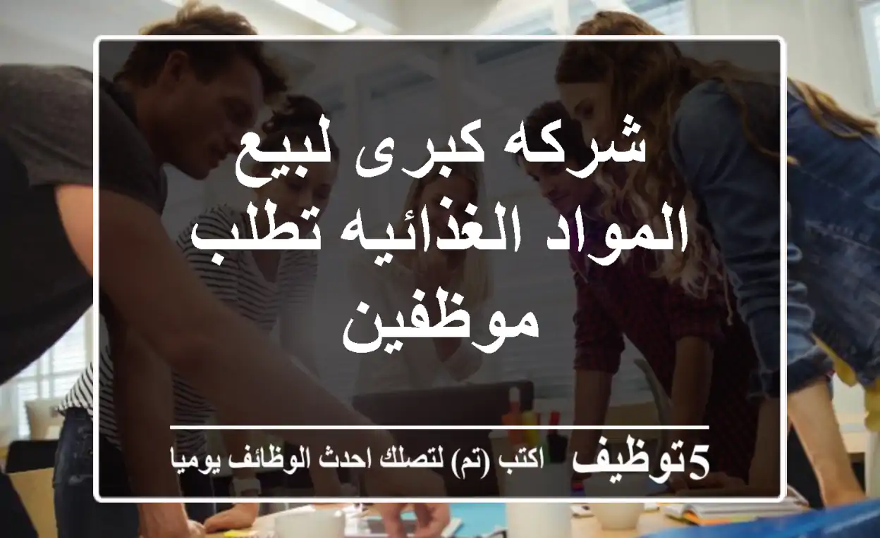 شركه كبرى لبيع المواد الغذائيه تطلب موظفين