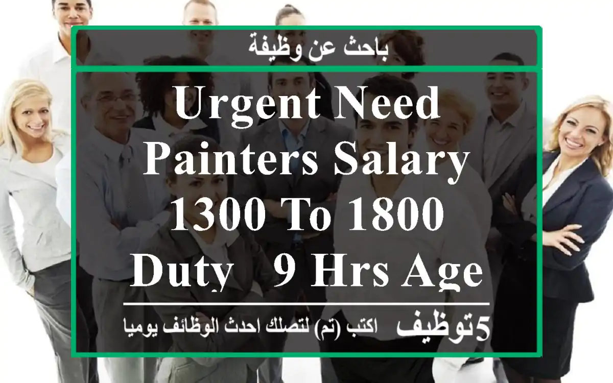 urgent need painters salary - 1300 to 1800 duty - 9 hrs age - 20 to 38 benefits - food ...