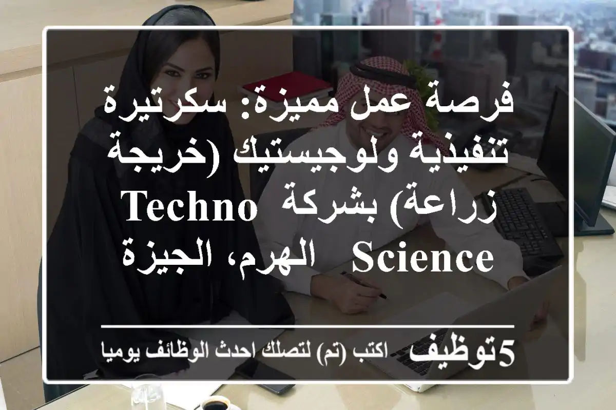 فرصة عمل مميزة: سكرتيرة تنفيذية ولوجيستيك (خريجة زراعة) بشركة Techno Science - الهرم، الجيزة