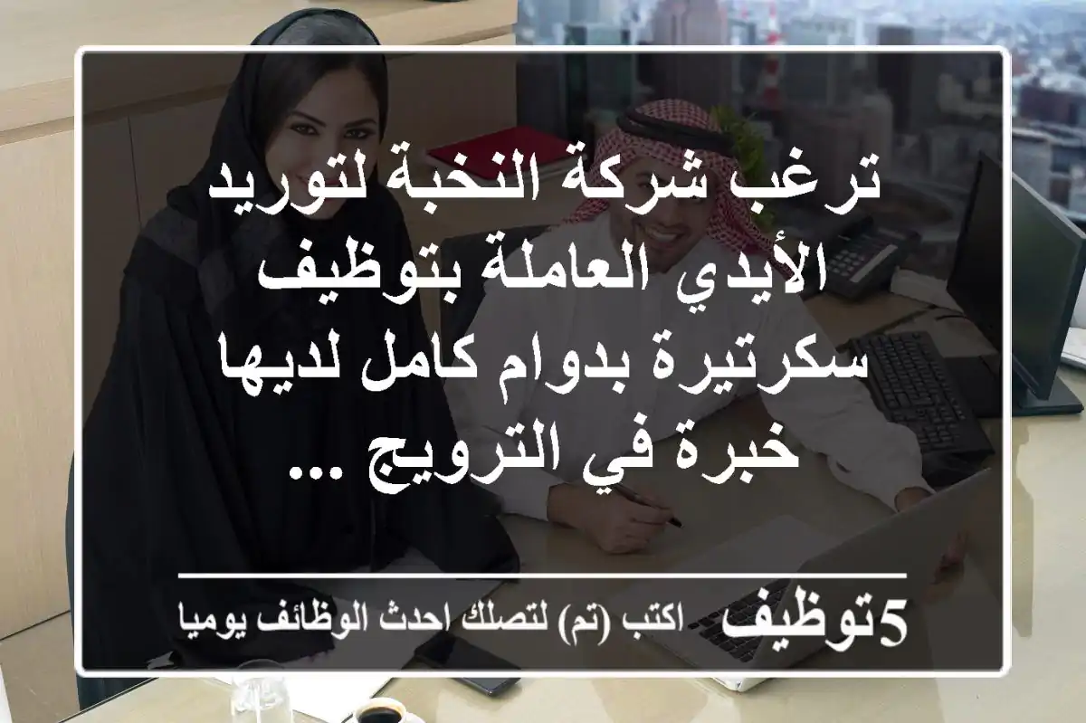 ترغب شركة النخبة لتوريد الأيدي العاملة بتوظيف سكرتيرة بدوام كامل لديها خبرة في الترويج ...