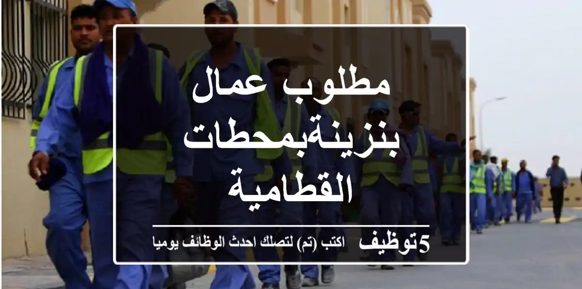 مطلوب عمال بنزينةبمحطات القطامية