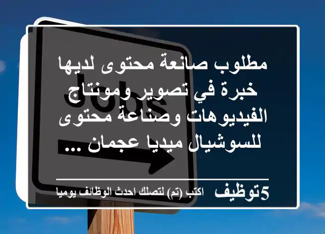 مطلوب صانعة محتوى لديها خبرة في تصوير ومونتاج الفيديوهات وصناعة محتوى للسوشيال ميديا عجمان ...