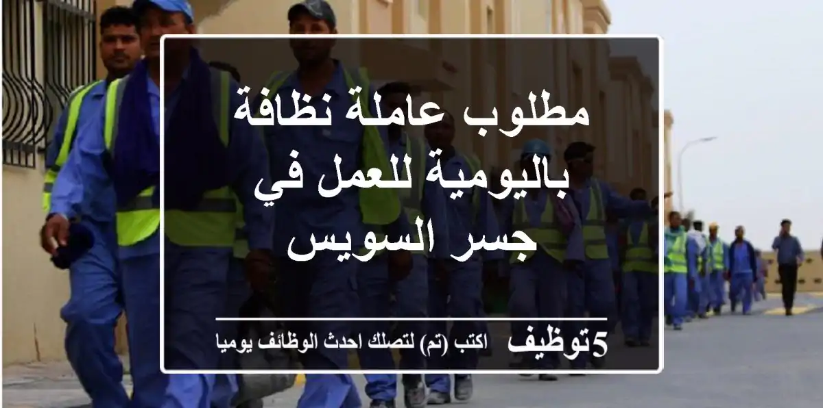 مطلوب عاملة نظافة باليومية للعمل في جسر السويس