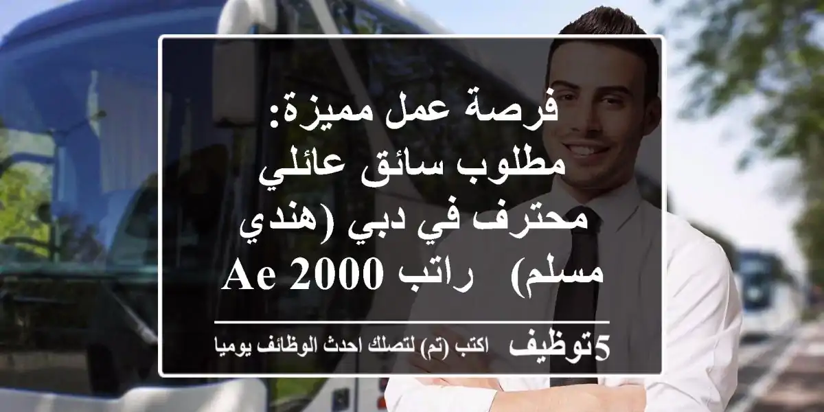 فرصة عمل مميزة: مطلوب سائق عائلي محترف في دبي (هندي/مسلم) - راتب 2000 AED وإقامة