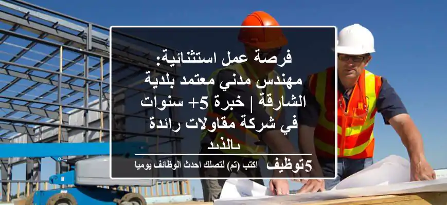 فرصة عمل استثنائية: مهندس مدني معتمد بلدية الشارقة | خبرة 5+ سنوات في شركة مقاولات رائدة بالذيد
