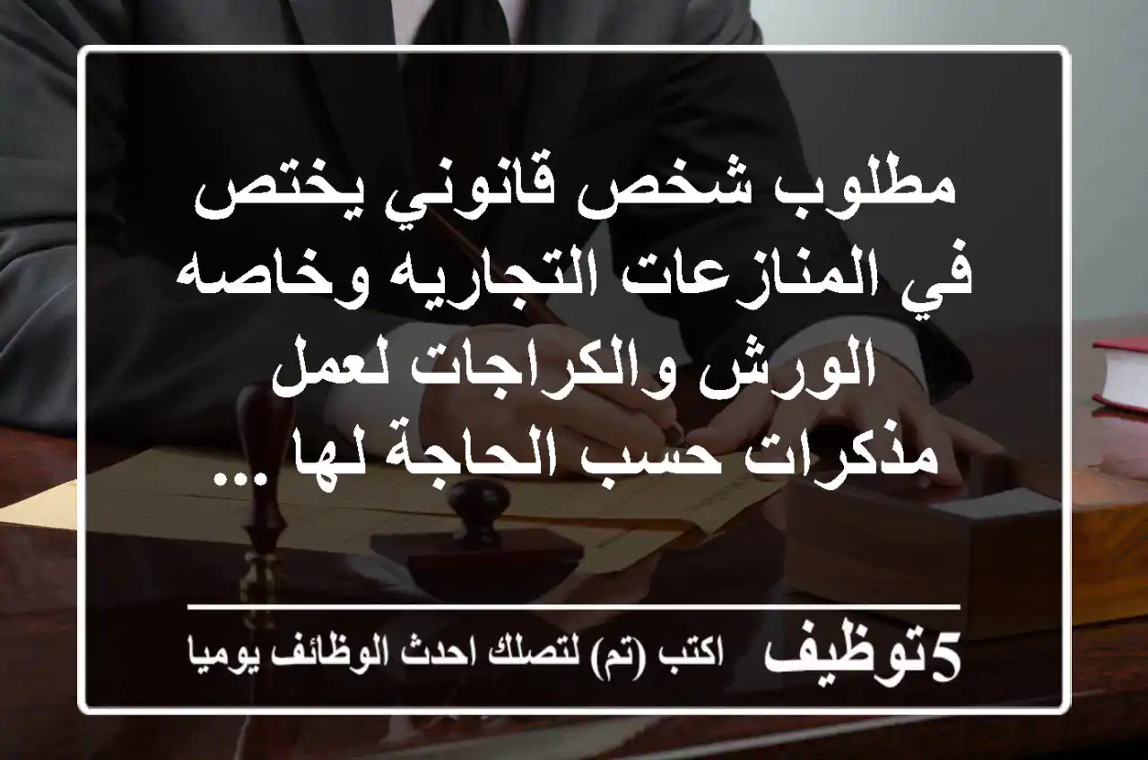 مطلوب شخص قانوني يختص في المنازعات التجاريه وخاصه الورش والكراجات لعمل مذكرات حسب الحاجة لها ...