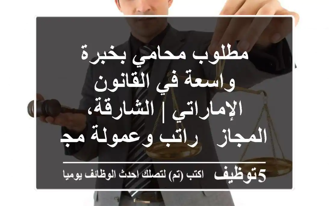 مطلوب محامي بخبرة واسعة في القانون الإماراتي | الشارقة، المجاز - راتب وعمولة مجزية