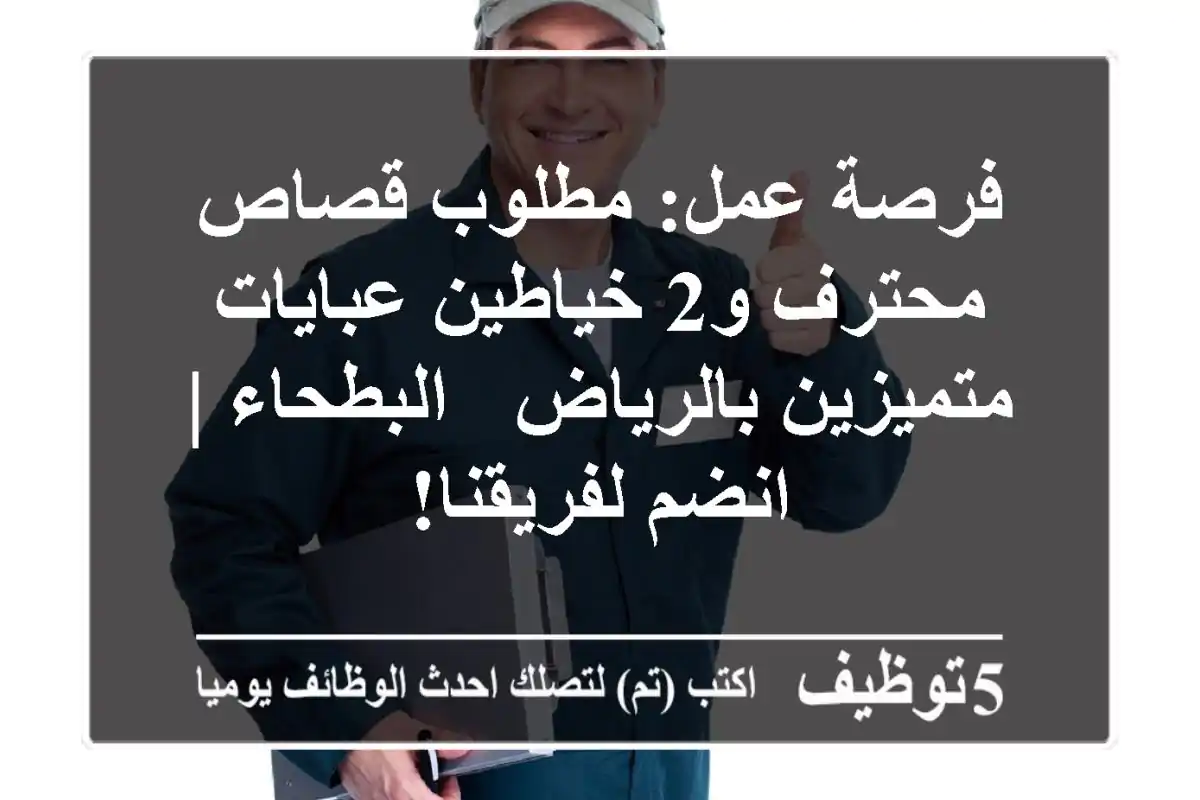 فرصة عمل: مطلوب قصاص محترف و2 خياطين عبايات متميزين بالرياض - البطحاء | انضم لفريقنا!