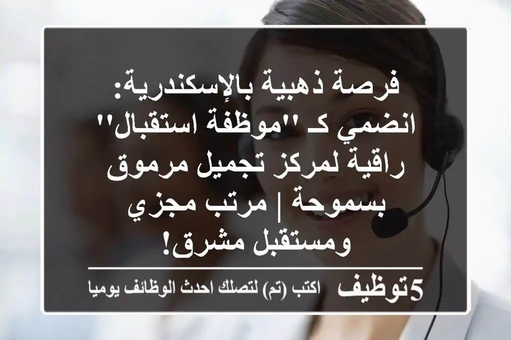 فرصة ذهبية بالإسكندرية: انضمي كـ 'موظفة استقبال' راقية لمركز تجميل مرموق بسموحة | مرتب مجزي ومستقبل مشرق!