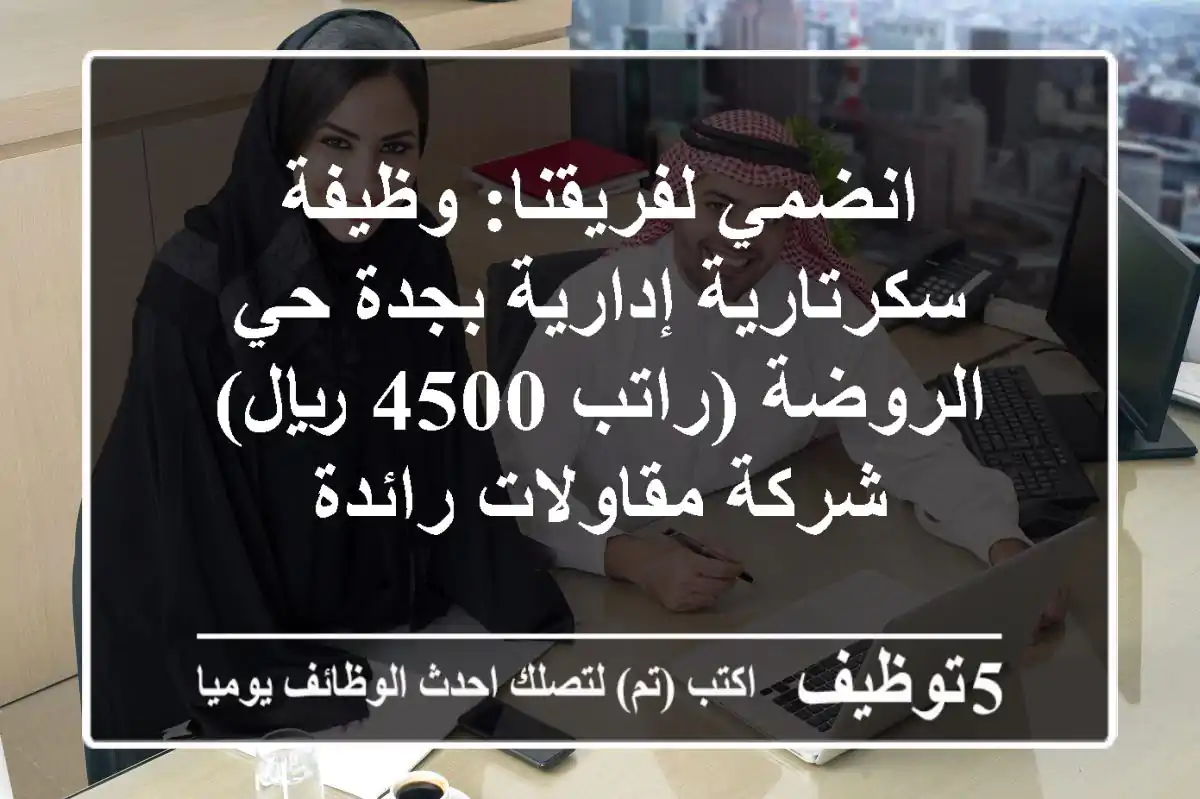 انضمي لفريقنا: وظيفة سكرتارية إدارية بجدة حي الروضة (راتب 4500 ريال) - شركة مقاولات رائدة